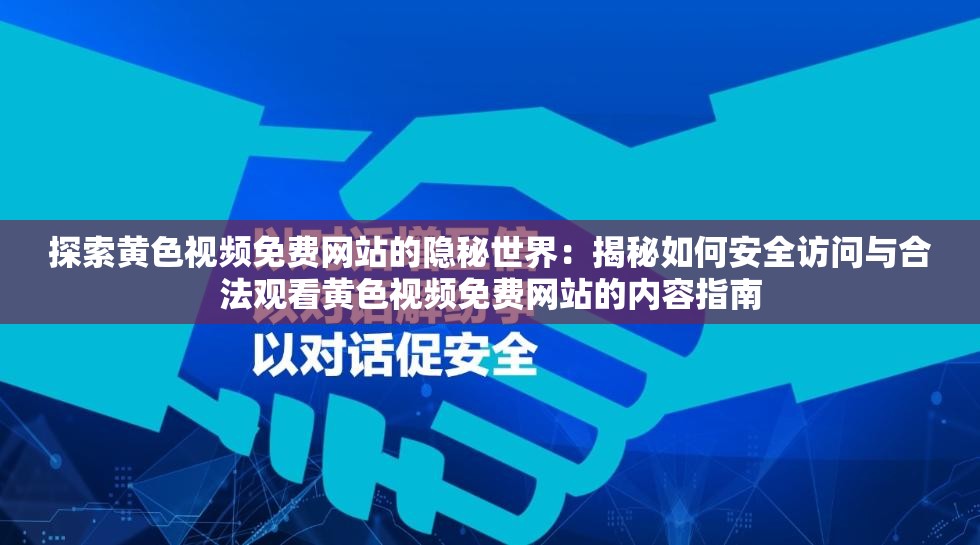 探索黃色視頻免費(fèi)網(wǎng)站的隱秘世界：揭秘如何安全訪問與合法觀看黃色視頻免費(fèi)網(wǎng)站的內(nèi)容指南