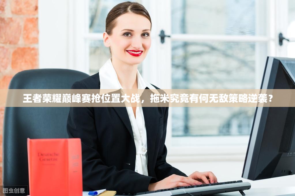 王者榮耀巔峰賽搶位置大戰(zhàn)，拖米究竟有何無(wú)敵策略逆襲？