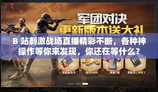 B 站刺激戰(zhàn)場直播精彩不斷，各種神操作等你來發(fā)現(xiàn)，你還在等什么？