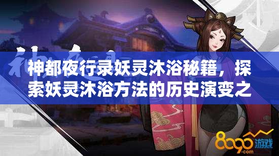 神都夜行錄妖靈沐浴秘籍，探索妖靈沐浴方法的歷史演變之謎？
