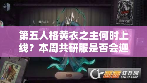 第五人格黃衣之主何時(shí)上線(xiàn)？本周共研服是否會(huì)迎來(lái)新成員？
