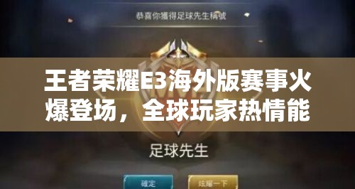 王者榮耀E3海外版賽事火爆登場(chǎng)，全球玩家熱情能否再創(chuàng)輝煌？