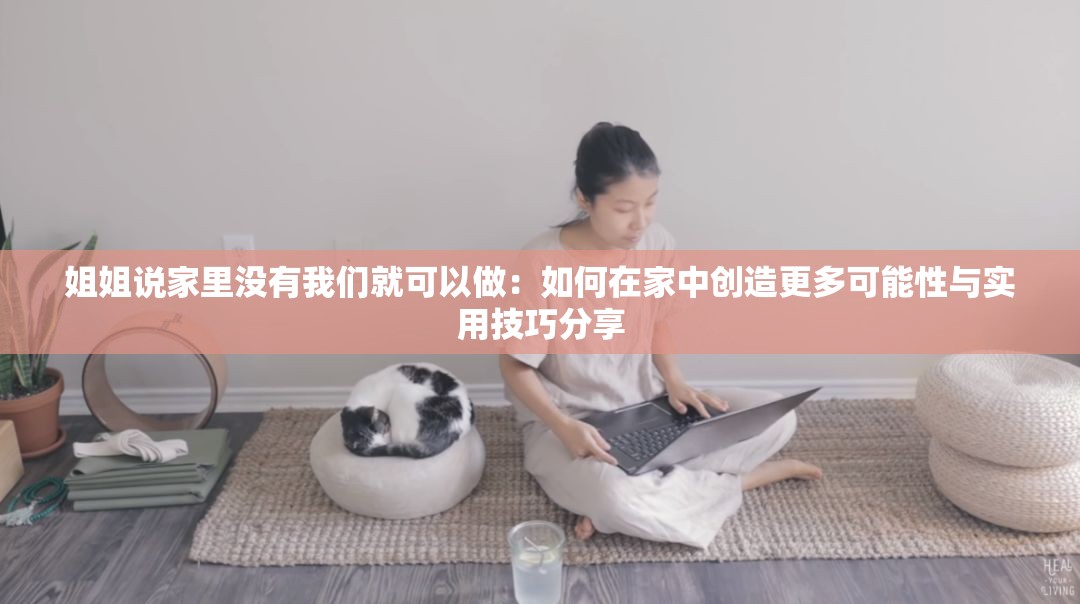 姐姐說(shuō)家里沒(méi)有我們就可以做：如何在家中創(chuàng)造更多可能性與實(shí)用技巧分享
