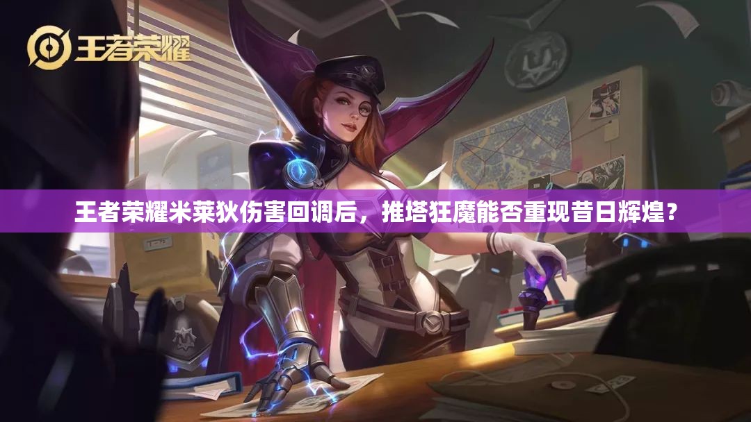 王者榮耀米萊狄傷害回調(diào)后，推塔狂魔能否重現(xiàn)昔日輝煌？