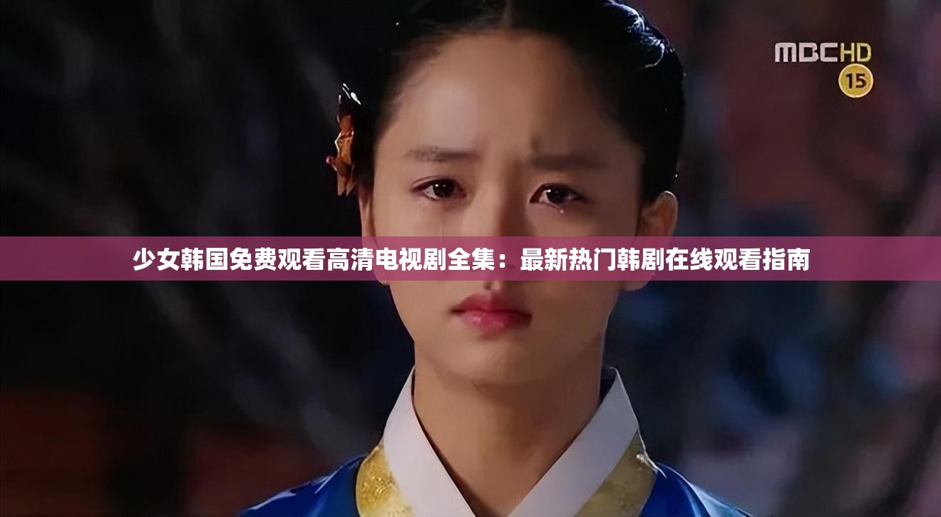 少女韓國(guó)免費(fèi)觀(guān)看高清電視劇全集：最新熱門(mén)韓劇在線(xiàn)觀(guān)看指南