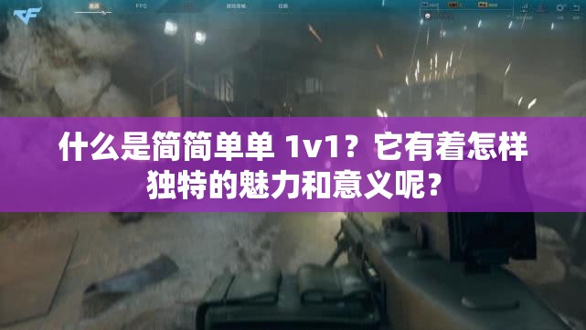 什么是簡(jiǎn)簡(jiǎn)單單 1v1？它有著怎樣獨(dú)特的魅力和意義呢？