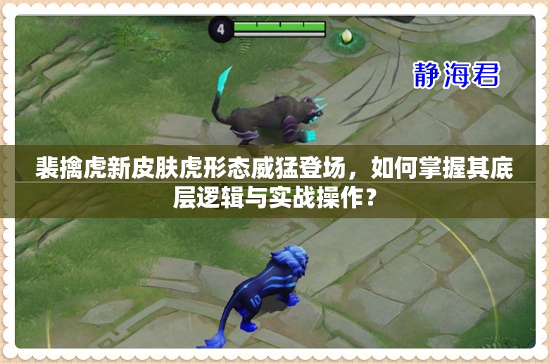 裴擒虎新皮膚虎形態(tài)威猛登場，如何掌握其底層邏輯與實(shí)戰(zhàn)操作？