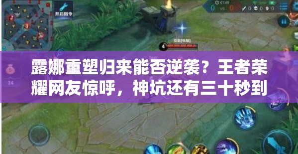 露娜重塑歸來能否逆襲？王者榮耀網(wǎng)友驚呼，神坑還有三十秒到達(dá)戰(zhàn)場？