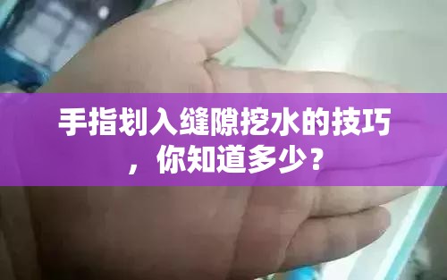 手指劃入縫隙挖水的技巧，你知道多少？