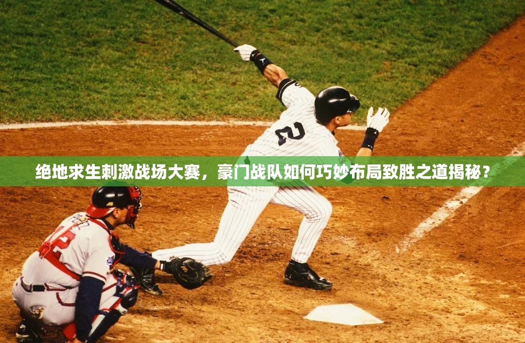 絕地求生刺激戰(zhàn)場大賽，豪門戰(zhàn)隊(duì)如何巧妙布局致勝之道揭秘？
