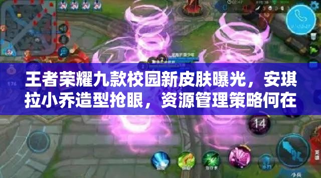 王者榮耀九款校園新皮膚曝光，安琪拉小喬造型搶眼，資源管理策略何在？
