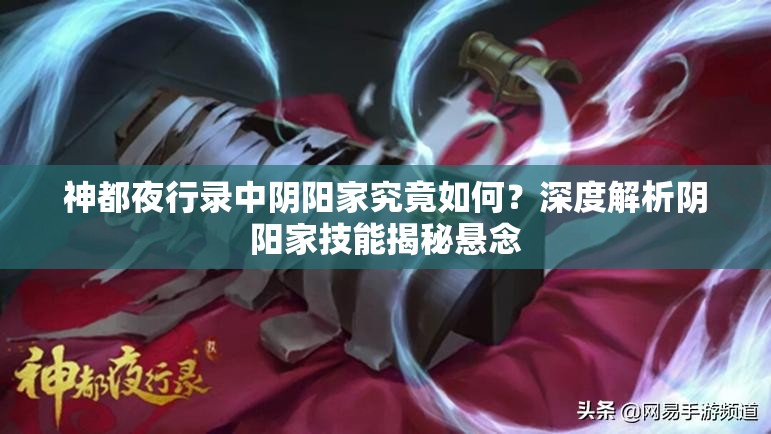神都夜行錄中陰陽(yáng)家究竟如何？深度解析陰陽(yáng)家技能揭秘懸念