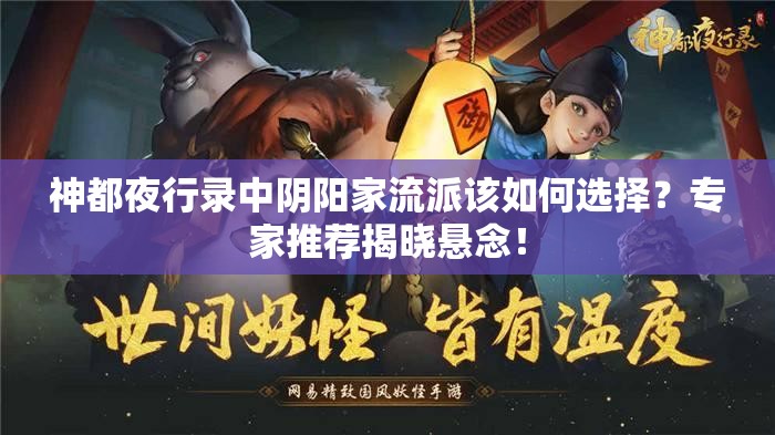 神都夜行錄中陰陽(yáng)家流派該如何選擇？專(zhuān)家推薦揭曉懸念！