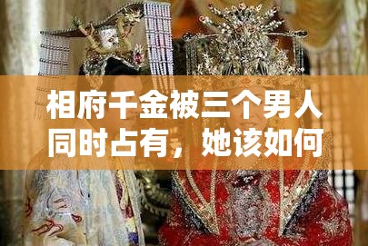 相府千金被三個(gè)男人同時(shí)占有，她該如何抉擇？