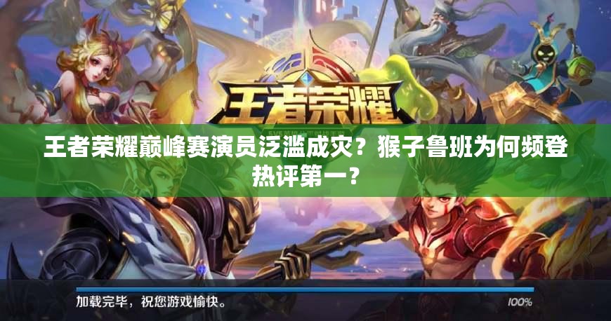 王者榮耀巔峰賽演員泛濫成災？猴子魯班為何頻登熱評第一？