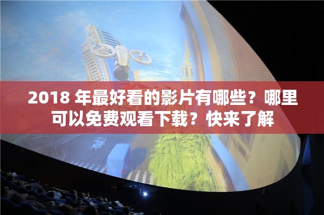 2018 年最好看的影片有哪些？哪里可以免費(fèi)觀看下載？快來(lái)了解