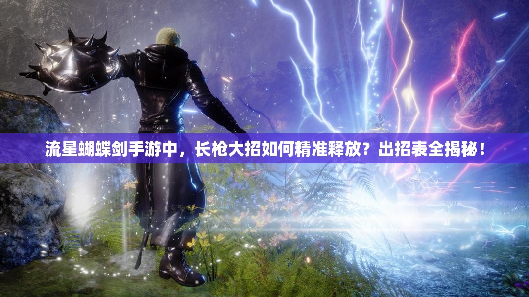 流星蝴蝶劍手游中，長(zhǎng)槍大招如何精準(zhǔn)釋放？出招表全揭秘！