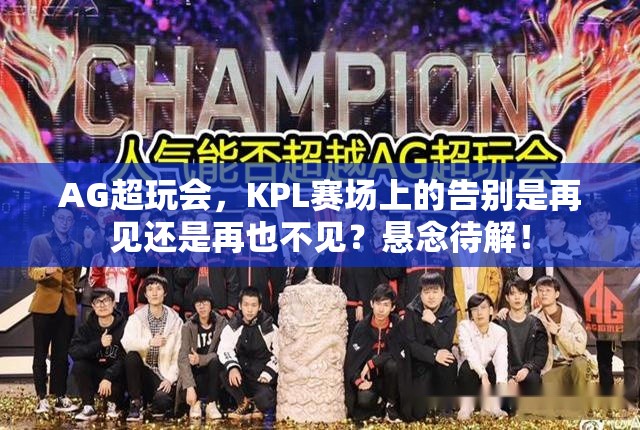 AG超玩會(huì)，KPL賽場(chǎng)上的告別是再見(jiàn)還是再也不見(jiàn)？懸念待解！