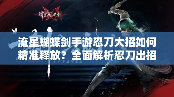 流星蝴蝶劍手游忍刀大招如何精準釋放？全面解析忍刀出招技巧
