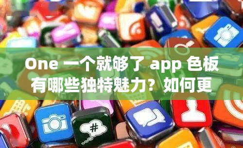 One 一個(gè)就夠了 app 色板有哪些獨(dú)特魅力？如何更好地利用它？