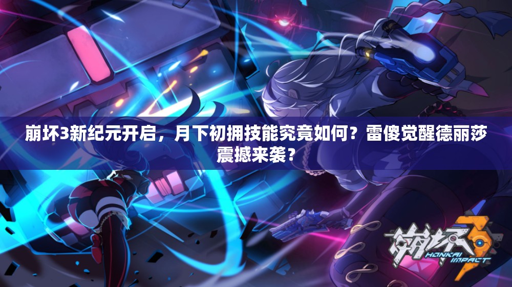 崩壞3新紀(jì)元開啟，月下初擁技能究竟如何？雷傻覺(jué)醒德麗莎震撼來(lái)襲？