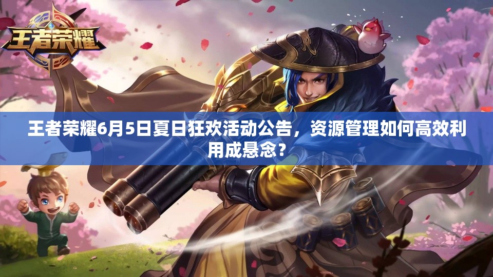 王者榮耀6月5日夏日狂歡活動公告，資源管理如何高效利用成懸念？