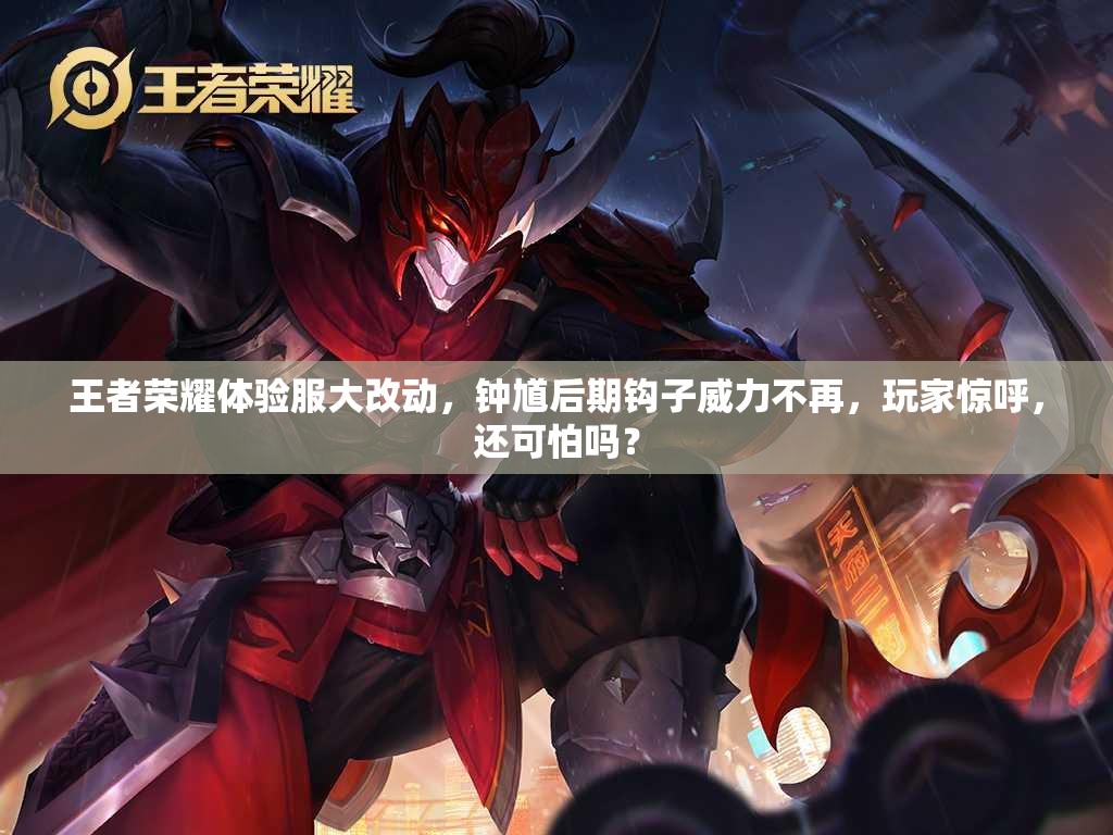王者榮耀體驗(yàn)服大改動(dòng)，鐘馗后期鉤子威力不再，玩家驚呼，還可怕嗎？