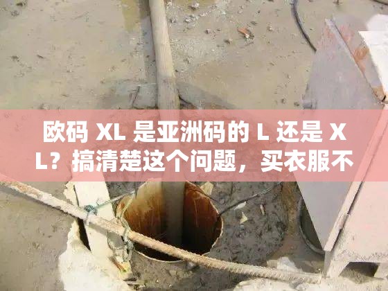 歐碼 XL 是亞洲碼的 L 還是 XL？搞清楚這個問題，買衣服不再糾結(jié)