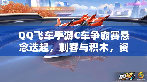 QQ飛車手游C車爭(zhēng)霸賽懸念迭起，刺客與積木，資源管理下誰(shuí)能問鼎C車之王？