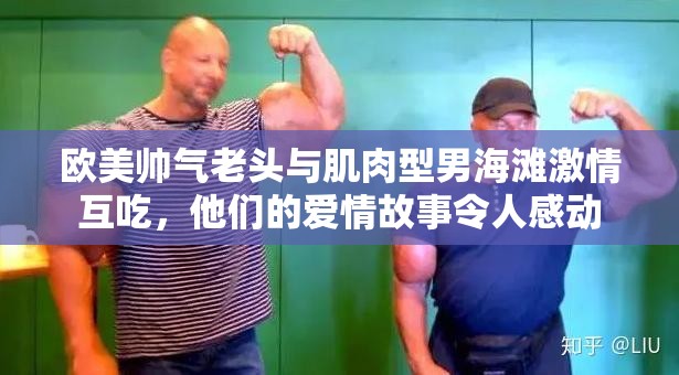 歐美帥氣老頭與肌肉型男海灘激情互吃，他們的愛情故事令人感動