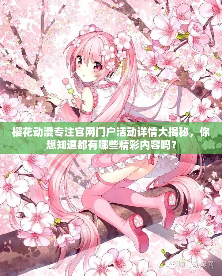 櫻花動(dòng)漫專注官網(wǎng)門戶活動(dòng)詳情大揭秘，你想知道都有哪些精彩內(nèi)容嗎？