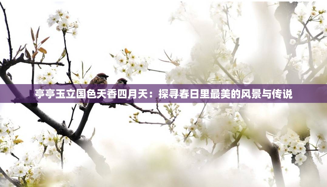 亭亭玉立國色天香四月天：探尋春日里最美的風景與傳說