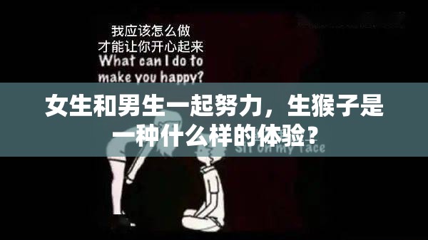女生和男生一起努力，生猴子是一種什么樣的體驗？