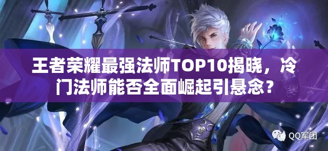 王者榮耀最強(qiáng)法師TOP10揭曉，冷門法師能否全面崛起引懸念？