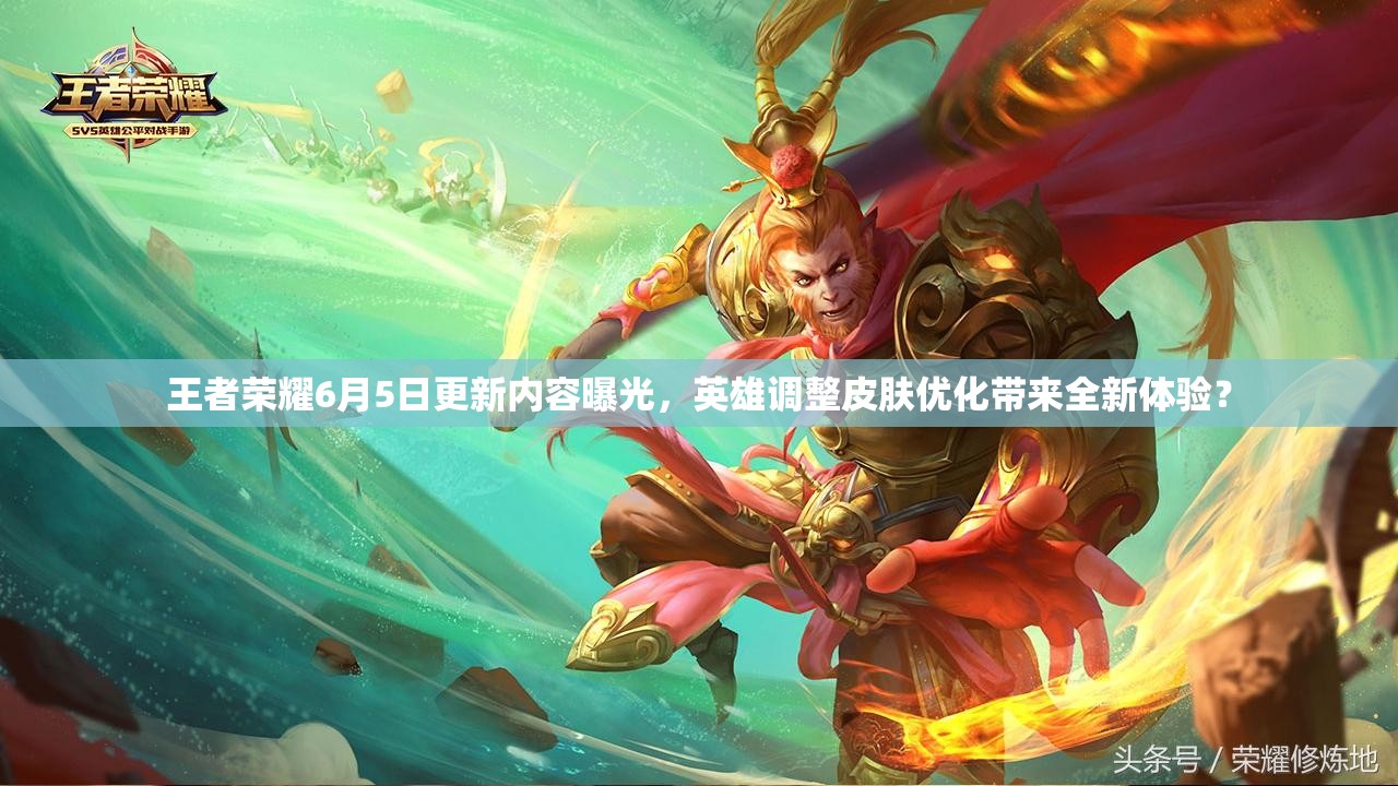王者榮耀6月5日更新內(nèi)容曝光，英雄調(diào)整皮膚優(yōu)化帶來全新體驗(yàn)？
