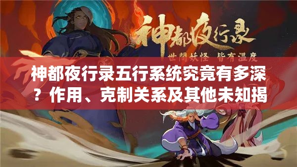 神都夜行錄五行系統(tǒng)究竟有多深？作用、克制關(guān)系及其他未知揭秘？