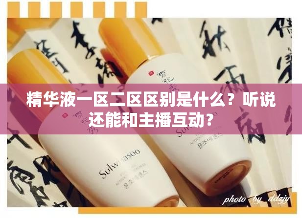 精華液一區(qū)二區(qū)區(qū)別是什么？聽說還能和主播互動(dòng)？