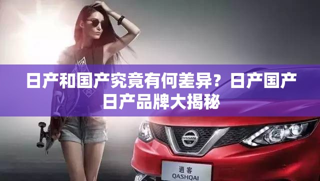 日產(chǎn)和國產(chǎn)究竟有何差異？日產(chǎn)國產(chǎn)日產(chǎn)品牌大揭秘