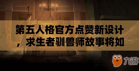第五人格官方點(diǎn)贊新設(shè)計，求生者馴獸師故事將如何引領(lǐng)玩法革命？