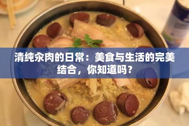 清純汆肉的日常：美食與生活的完美結(jié)合，你知道嗎？
