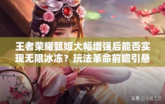 王者榮耀甄姬大幅增強(qiáng)后能否實(shí)現(xiàn)無限冰凍？玩法革命前瞻引懸念