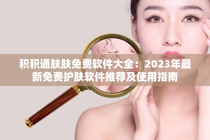 積積通膚膚免費(fèi)軟件大全：2023年最新免費(fèi)護(hù)膚軟件推薦及使用指南