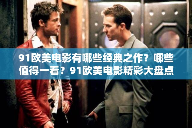 91歐美電影有哪些經(jīng)典之作？哪些值得一看？91歐美電影精彩大盤點(diǎn)