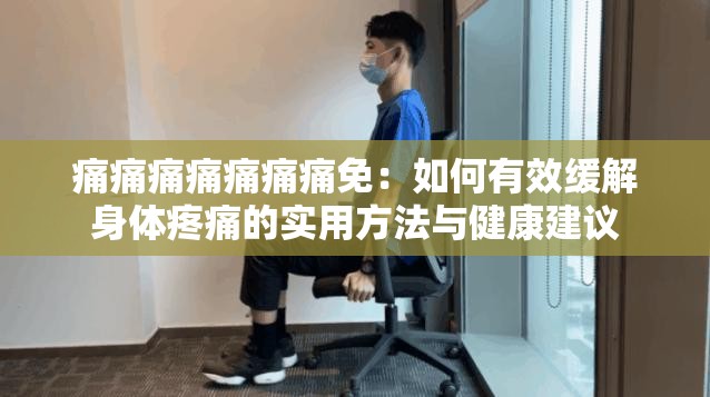 痛痛痛痛痛痛痛免：如何有效緩解身體疼痛的實(shí)用方法與健康建議