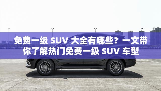 免費(fèi)一級 SUV 大全有哪些？一文帶你了解熱門免費(fèi)一級 SUV 車型