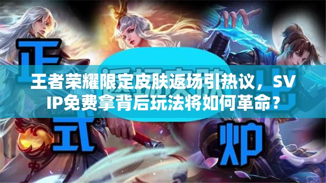 王者榮耀限定皮膚返場引熱議，SVIP免費(fèi)拿背后玩法將如何革命？