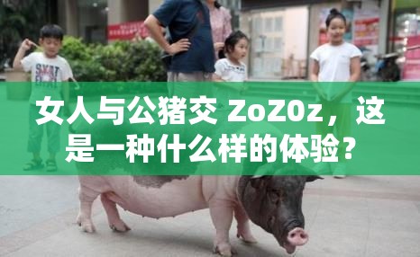 女人與公豬交 ZoZ0z，這是一種什么樣的體驗(yàn)？