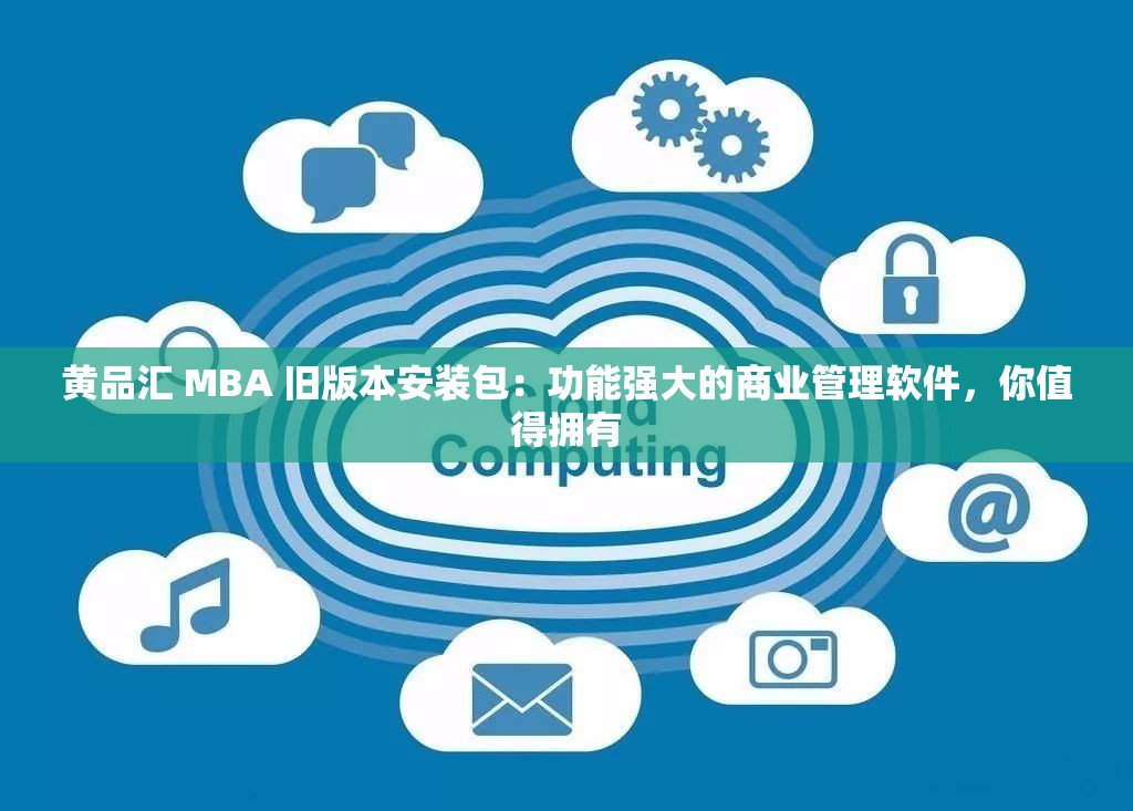 黃品匯 MBA 舊版本安裝包：功能強(qiáng)大的商業(yè)管理軟件，你值得擁有