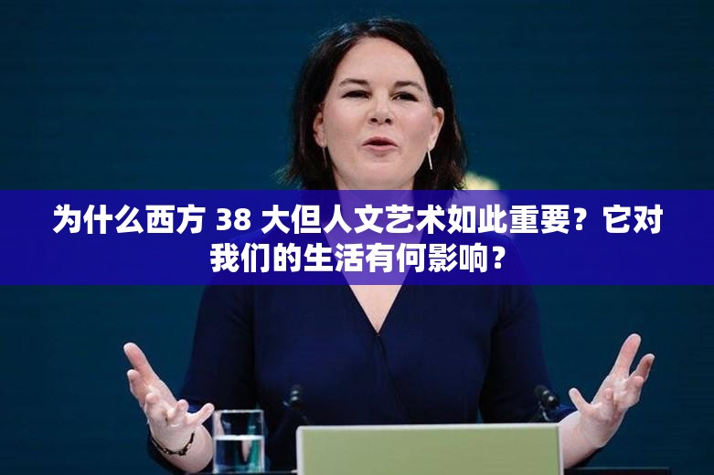 為什么西方 38 大但人文藝術(shù)如此重要？它對(duì)我們的生活有何影響？
