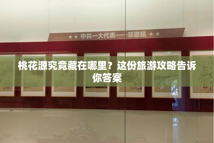 桃花源究竟藏在哪里？這份旅游攻略告訴你答案